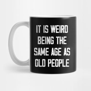 It is Weird Being the Same age as old people Mug